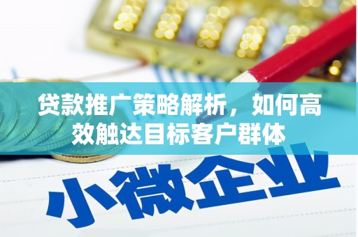 吉隆贷款推广策略解析，如何高效触达目标客户群体