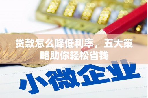 吉隆贷款怎么降低利率，五大策略助你轻松省钱