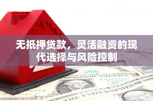 吉隆无抵押贷款，灵活融资的现代选择与风险控制