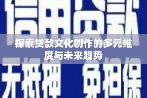 吉隆探索贷款文化创作的多元维度与未来趋势