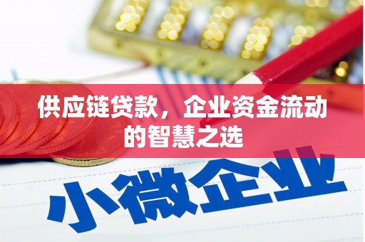 吉隆供应链贷款，企业资金流动的智慧之选