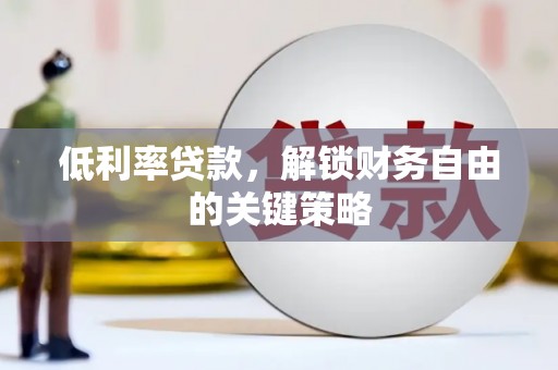 吉隆低利率贷款，解锁财务自由的关键策略