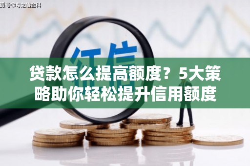 吉隆贷款怎么提高额度？5大策略助你轻松提升信用额度