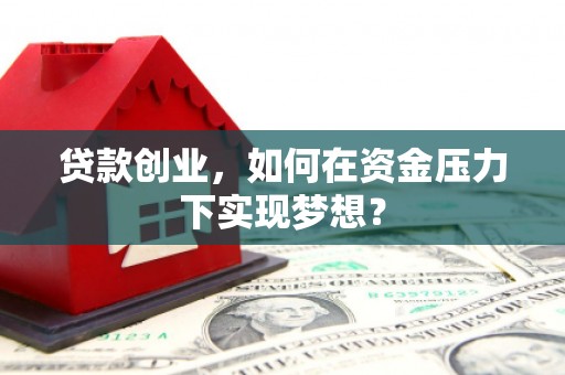 吉隆贷款创业，如何在资金压力下实现梦想？
