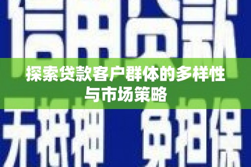 吉隆探索贷款客户群体的多样性与市场策略