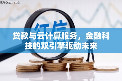 吉隆贷款与云计算服务，金融科技的双引擎驱动未来