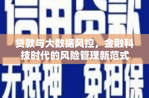 吉隆贷款与大数据风控，金融科技时代的风险管理新范式