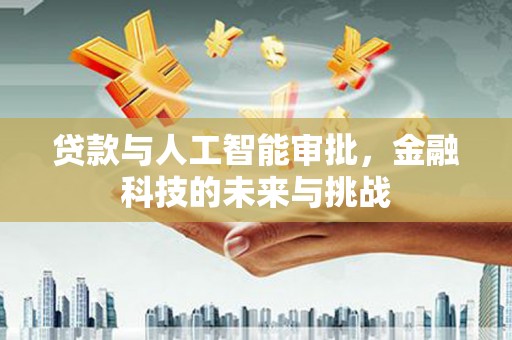 吉隆贷款与人工智能审批，金融科技的未来与挑战