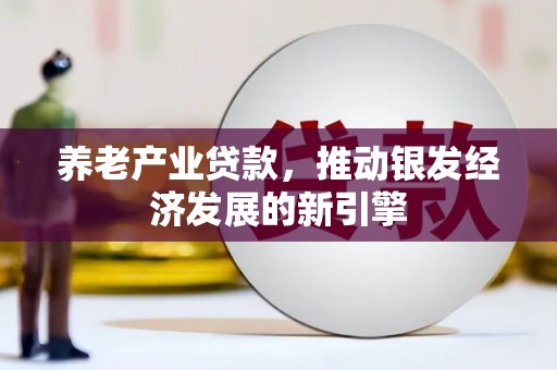 吉隆养老产业贷款，推动银发经济发展的新引擎