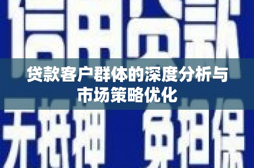 吉隆贷款客户群体的深度分析与市场策略优化