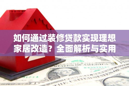 吉隆如何通过装修贷款实现理想家居改造？全面解析与实用指南