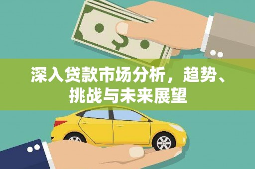 吉隆深入贷款市场分析，趋势、挑战与未来展望