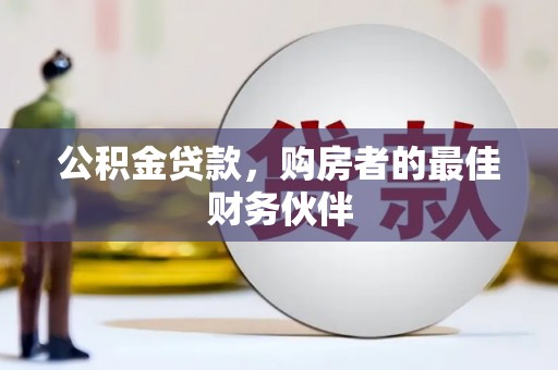 吉隆公积金贷款，购房者的最佳财务伙伴