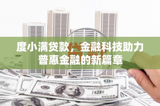 吉隆度小满贷款，金融科技助力普惠金融的新篇章