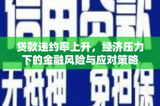 吉隆贷款违约率上升，经济压力下的金融风险与应对策略