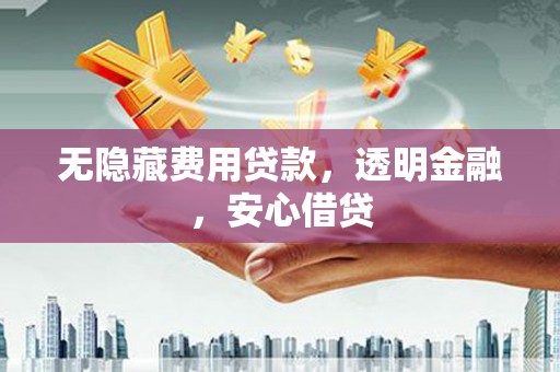 吉隆无隐藏费用贷款，透明金融，安心借贷