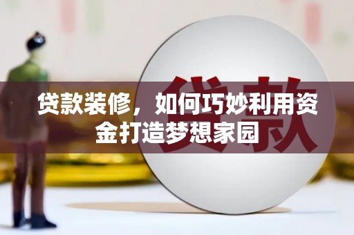 吉隆贷款装修，如何巧妙利用资金打造梦想家园