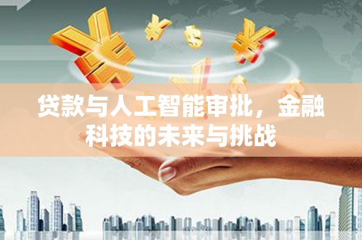 吉隆贷款与人工智能审批，金融科技的未来与挑战