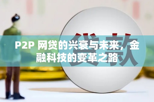 吉隆P2P 网贷的兴衰与未来，金融科技的变革之路
