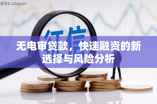 吉隆无电审贷款，快速融资的新选择与风险分析
