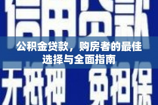 吉隆公积金贷款，购房者的最佳选择与全面指南