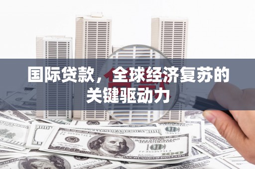 吉隆国际贷款，全球经济复苏的关键驱动力