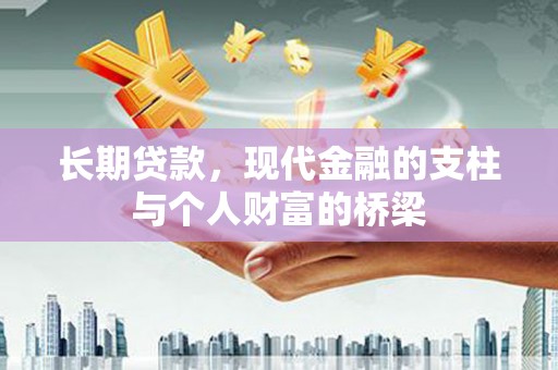 吉隆长期贷款，现代金融的支柱与个人财富的桥梁