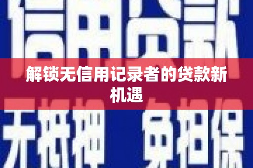 吉隆解锁无信用记录者的贷款新机遇
