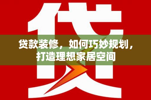 吉隆贷款装修，如何巧妙规划，打造理想家居空间
