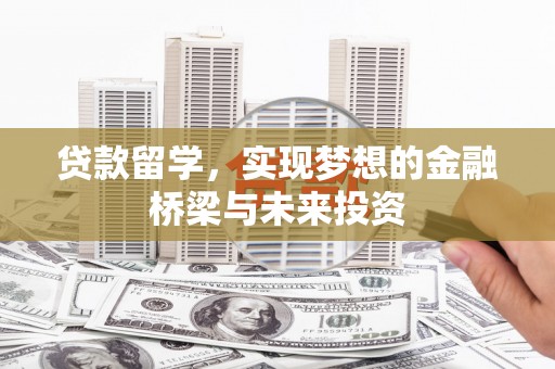 吉隆贷款留学，实现梦想的金融桥梁与未来投资