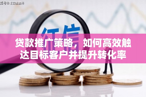 吉隆贷款推广策略，如何高效触达目标客户并提升转化率