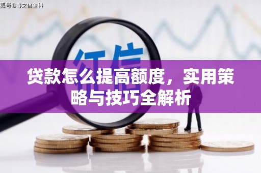 吉隆贷款怎么提高额度，实用策略与技巧全解析