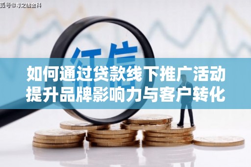 吉隆如何通过贷款线下推广活动提升品牌影响力与客户转化率