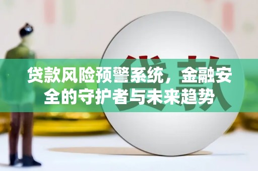 吉隆贷款风险预警系统，金融安全的守护者与未来趋势