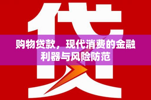 吉隆购物贷款，现代消费的金融利器与风险防范