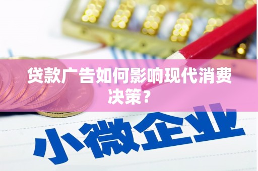 吉隆贷款广告如何影响现代消费决策？