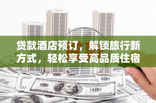 吉隆贷款酒店预订，解锁旅行新方式，轻松享受高品质住宿