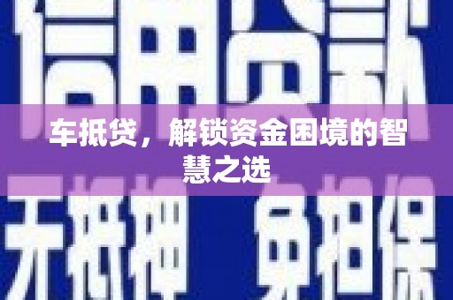 吉隆车抵贷，解锁资金困境的智慧之选