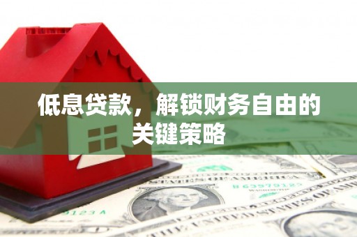 吉隆低息贷款，解锁财务自由的关键策略