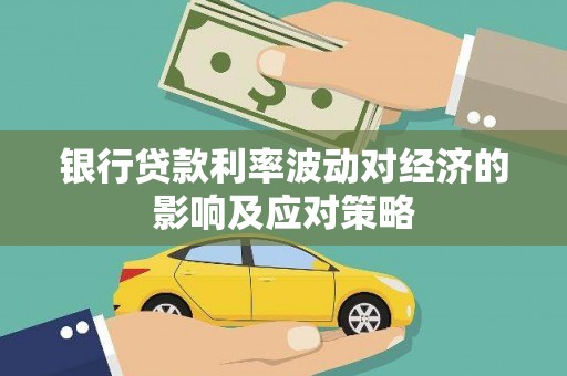 吉隆银行贷款利率波动对经济的影响及应对策略