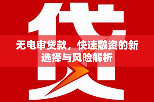 吉隆无电审贷款，快速融资的新选择与风险解析