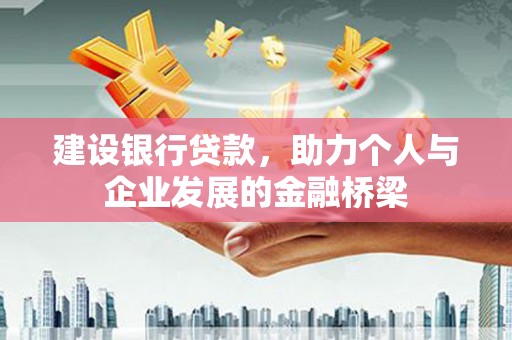 吉隆建设银行贷款，助力个人与企业发展的金融桥梁