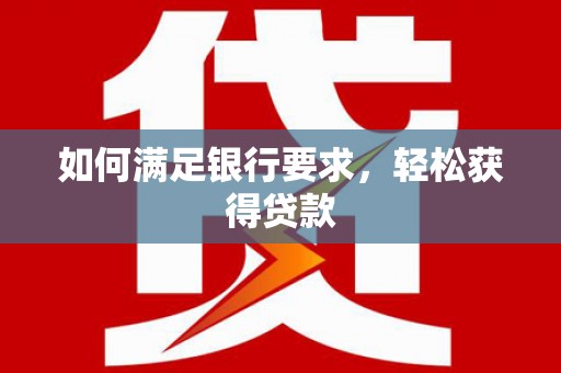 吉隆如何满足银行要求，轻松获得贷款