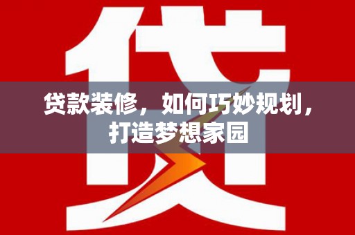 吉隆贷款装修，如何巧妙规划，打造梦想家园