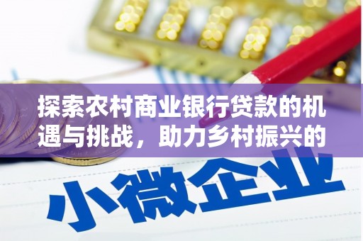 吉隆探索农村商业银行贷款的机遇与挑战，助力乡村振兴的金融引擎