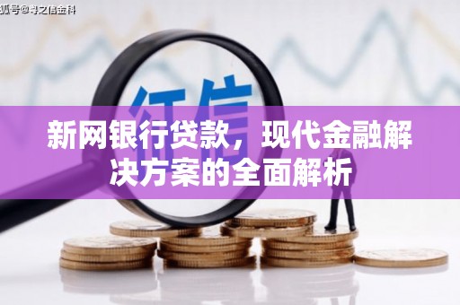 吉隆新网银行贷款，现代金融解决方案的全面解析