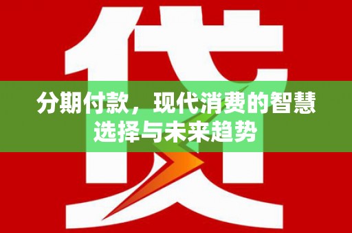 吉隆分期付款，现代消费的智慧选择与未来趋势