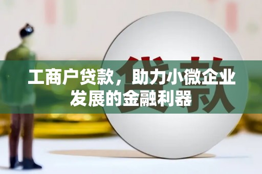 吉隆工商户贷款，助力小微企业发展的金融利器