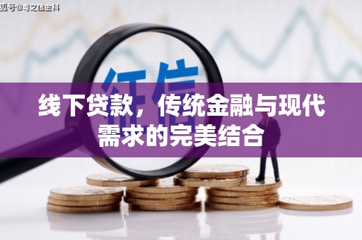 吉隆线下贷款，传统金融与现代需求的完美结合