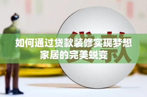 吉隆如何通过贷款装修实现梦想家居的完美蜕变